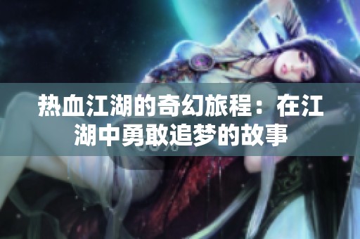 热血江湖的奇幻旅程：在江湖中勇敢追梦的故事