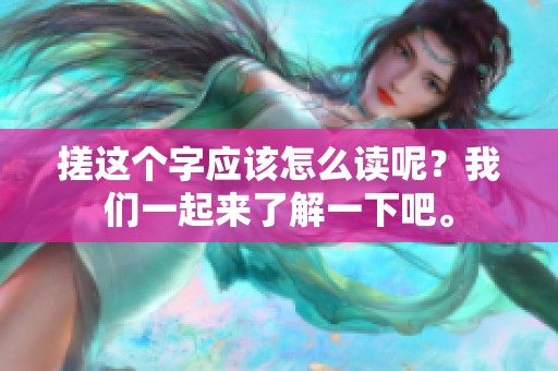 搓这个字应该怎么读呢？我们一起来了解一下吧。