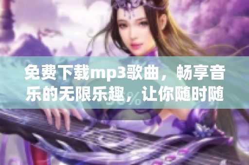 免费下载mp3歌曲，畅享音乐的无限乐趣，让你随时随地听歌。