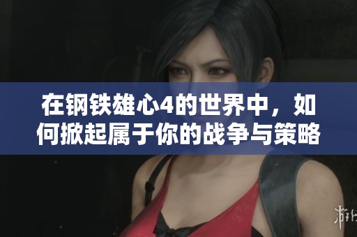在钢铁雄心4的世界中，如何掀起属于你的战争与策略篇章？