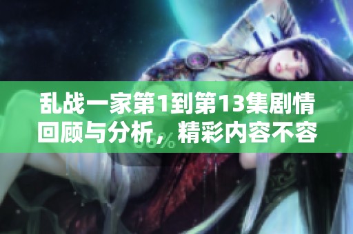 乱战一家第1到第13集剧情回顾与分析，精彩内容不容错过
