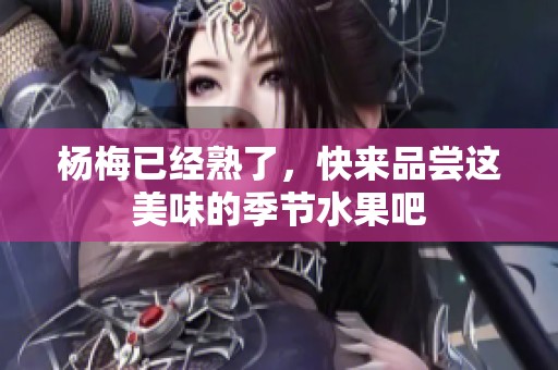 杨梅已经熟了，快来品尝这美味的季节水果吧