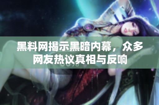 黑料网揭示黑暗内幕，众多网友热议真相与反响
