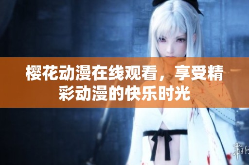 樱花动漫在线观看，享受精彩动漫的快乐时光