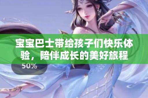 宝宝巴士带给孩子们快乐体验，陪伴成长的美好旅程