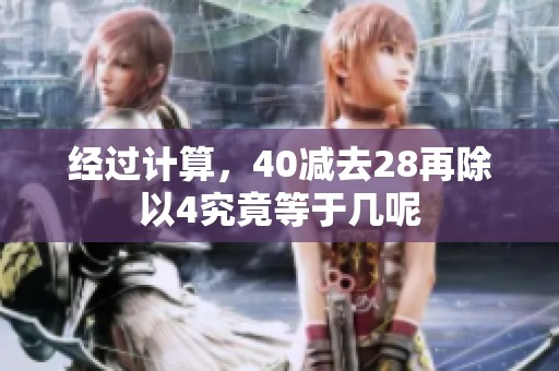 经过计算，40减去28再除以4究竟等于几呢