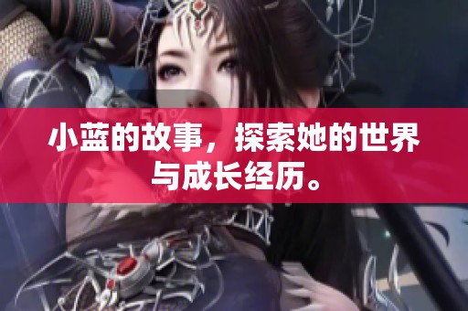 小蓝的故事，探索她的世界与成长经历。