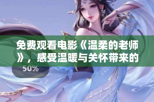 免费观看电影《温柔的老师》，感受温暖与关怀带来的力量