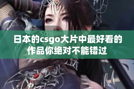 日本的csgo大片中最好看的作品你绝对不能错过