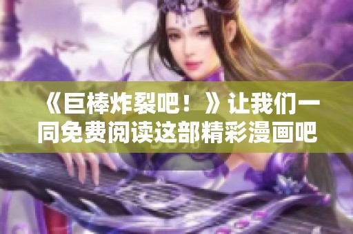 《巨棒炸裂吧！》让我们一同免费阅读这部精彩漫画吧