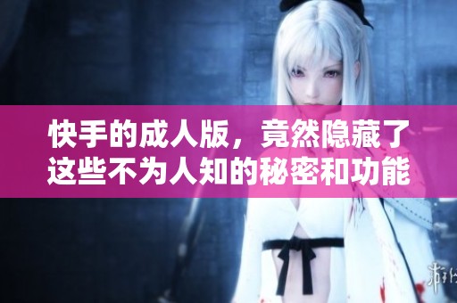 快手的**版，竟然隐藏了这些不为人知的秘密和功能