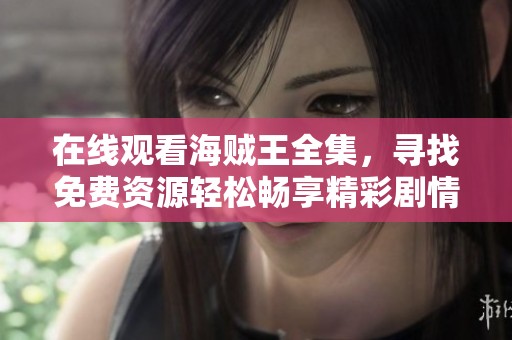 在线观看海贼王全集，寻找免费资源轻松畅享精彩剧情