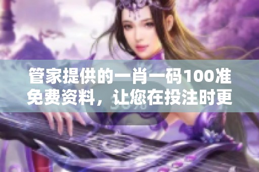 管家提供的**一码100准免费资料，让您在投注时更加轻松和准确。