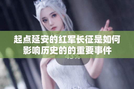 起点延安的红军长征是如何影响历史的的重要事件