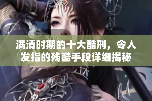 满清时期的十大酷刑，令人发指的残酷手段详细揭秘