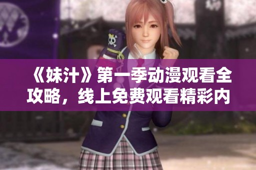 《妹汁》第一季动漫观看全攻略，线上免费观看精彩内容与角色互动