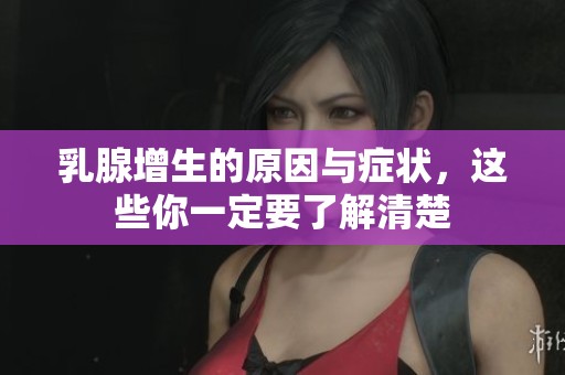 乳腺增生的原因与症状，这些你一定要了解清楚