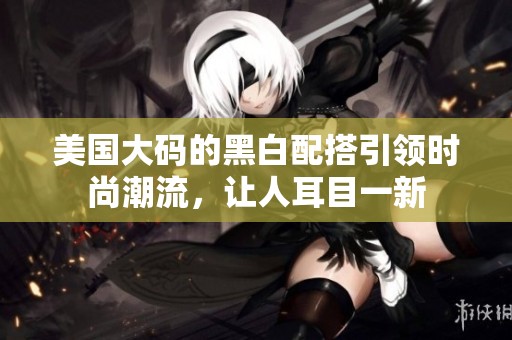 美国大码的黑白配搭引领时尚潮流，让人耳目一新