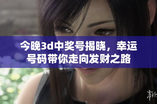 今晚**中奖号揭晓，幸运号码带你走向发财之路
