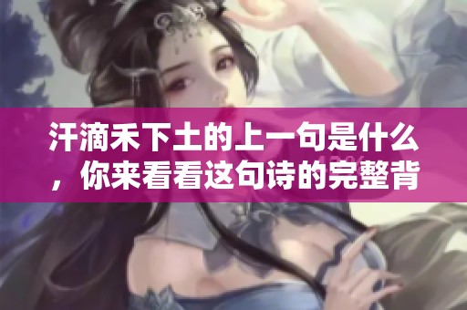 汗滴禾下土的上一句是什么，你来看看这句诗的完整背景与意境吧
