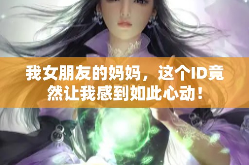 我女朋友的妈妈，这个ID竟然让我感到如此心动！