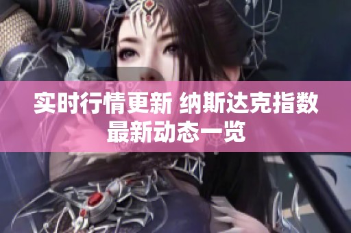实时行情更新 纳斯达克指数最新动态一览