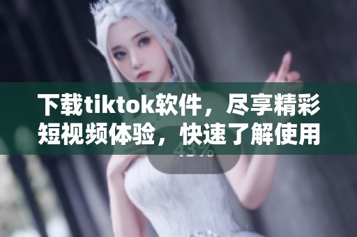下载tiktok软件，尽享精彩短视频体验，快速了解使用方法和技巧