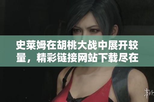 史莱姆在胡桃大战中展开较量，精彩链接网站下载尽在掌握之中