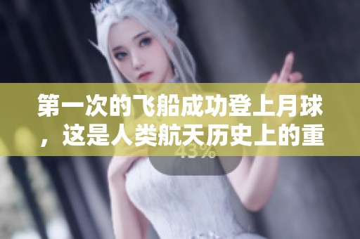 第一次的飞船成功登上月球，这是人类航天历史上的重要时刻