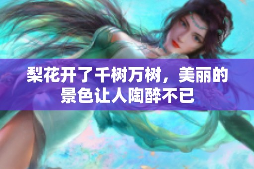 梨花开了千树万树，美丽的景色让人陶醉不已