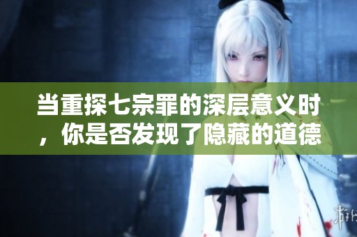 当重探七宗罪的深层意义时，你是否发现了隐藏的道德真相？