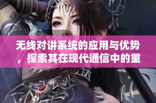 无线对讲系统的应用与优势，探索其在现代通信中的重要性