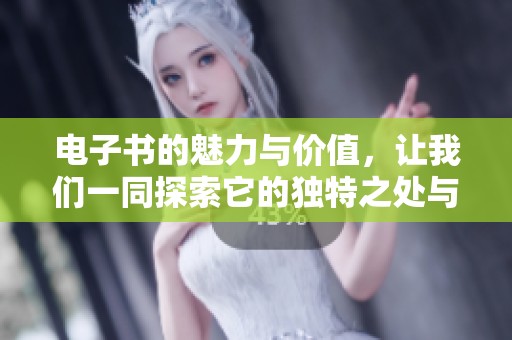 电子书的魅力与价值，让我们一同探索它的独特之处与优势