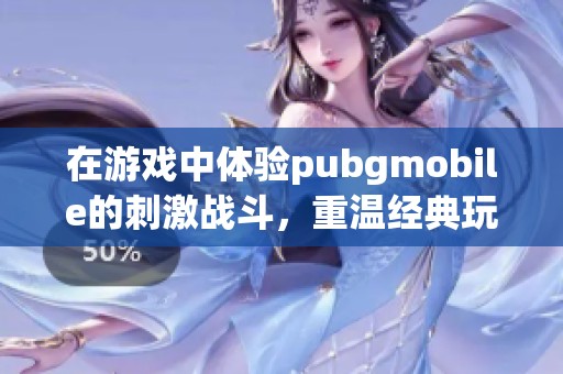 在游戏中体验pubgmobile的刺激战斗，重温经典玩法与全新挑战