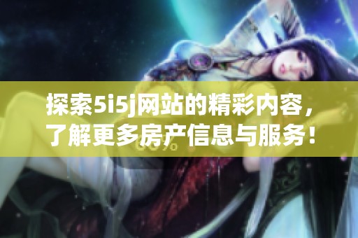探索5i5j网站的精彩内容，了解更多房产信息与服务！
