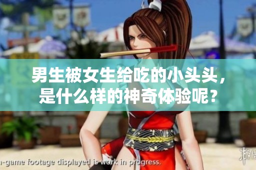 男生被女生给吃的小头头，是什么样的神奇体验呢？