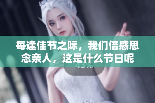 每逢佳节之际，我们倍感思念亲人，这是什么节日呢