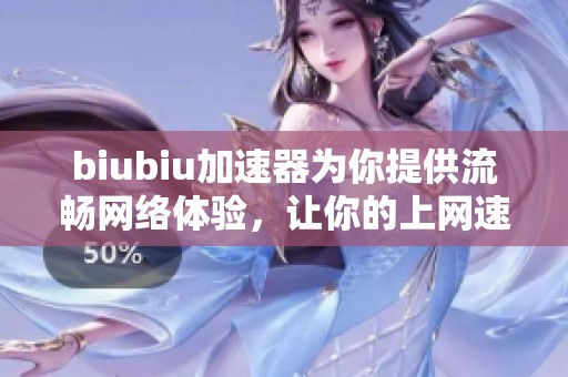 biubiu加速器为你提供流畅网络体验，让你的上网速度飞起来！