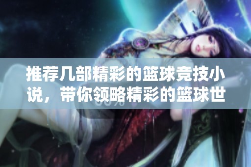 推荐几部精彩的篮球竞技小说，带你领略精彩的篮球世界