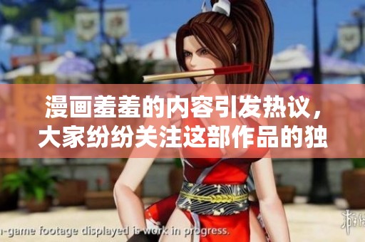 漫画羞羞的内容引发热议，大家纷纷关注这部作品的独特魅力