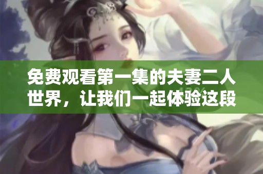 免费观看第一集的夫妻二人世界，让我们一起体验这段甜蜜旅程！