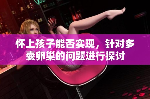 怀上孩子能否实现，针对多囊卵巢的问题进行探讨