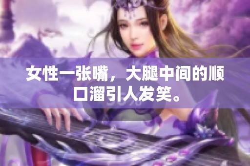女性一张嘴，大腿中间的顺口溜引人发笑。