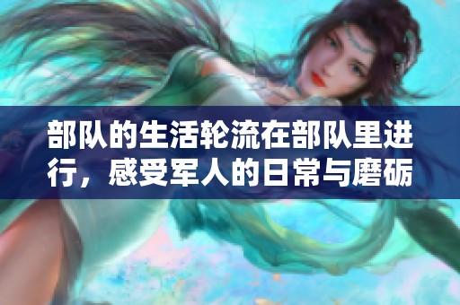 部队的生活轮流在部队里进行，感受军人的日常与磨砺