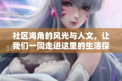 社区海角的风光与人文，让我们一同走进这里的生活探寻