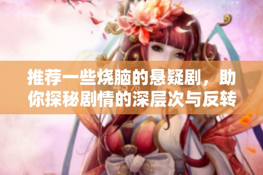 推荐一些烧脑的悬疑剧，助你探秘剧情的深层次与反转。