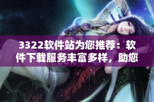 3322软件站为您推荐：软件下载服务丰富多样，助您轻松获取所需应用