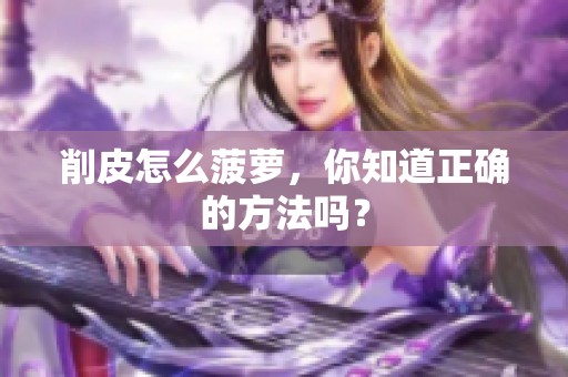 削皮怎么菠萝，你知道正确的方法吗？