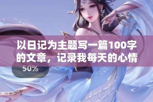 以日记为主题写一篇100字的文章，记录我每天的心情与所见。