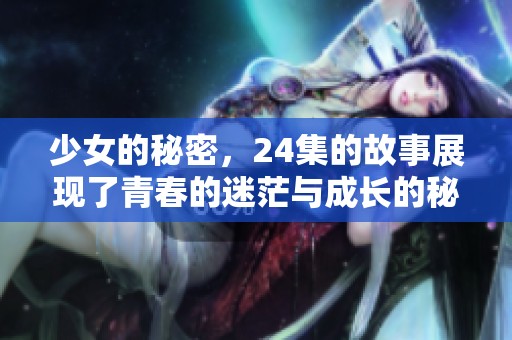 少女的秘密，24集的故事展现了青春的迷茫与成长的秘密。